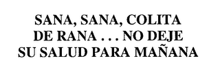 SANA, SANA, COLITA DE RANA...  NO DEJE SU SALUD PARA MANANA