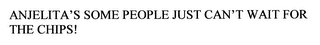 ANJELITA'S SOME PEOPLE JUST CAN'T WAIT FOR THE CHIPS!