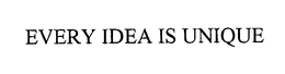EVERY IDEA IS UNIQUE
