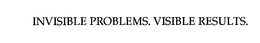 INVISIBLE PROBLEMS. VISIBLE RESULTS.