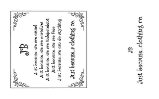 JB JUST BECAUSE....WE ARE CASUAL JUST BECAUSE WE ARE OURSELVES JUST BEAUSE...WE ARE INDEPENDENT JUST BECAUSE...WE ARE FREE JUST BECAUSE...WE CAN DO ANYTHING JUST BECAUSE....A CLOTHING CO. JB JUST BECAUSE...CLOTHING CO.
