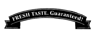 FRESH TASTE. GUARANTEED!