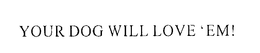 YOUR DOG WILL LOVE 'EM!