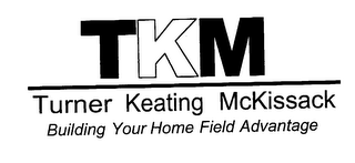 TKM TURNER KEATING MCKISSACK BUILDING YOUR HOME FIELD ADVANTAGE