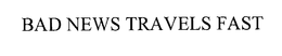 BAD NEWS TRAVELS FAST
