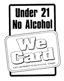 UNDER 21 NO ALCOHOL WE CARD STATE LAW PROHIBITS THE SALE OF ALCOHOL TO MINORS