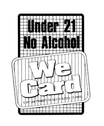 UNDER 21 NO ALCOHOL WE CARD STATE LAW PROHIBITS THE SALES OF ALCOHOL TO MINORS.