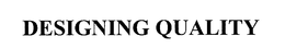DESIGNING QUALITY