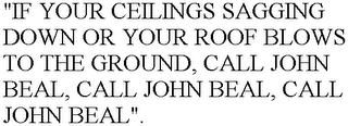 "IF YOUR CEILINGS SAGGING DOWN OR YOUR ROOF BLOWS TO THE GROUND, CALL JOHN BEAL, CALL JOHN BEAL, CALL JOHN BEAL"