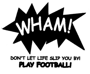 WHAM! DON'T LET LIFE SLIP YOU BY! PLAY FOOTBALL!