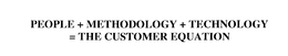 PEOPLE + METHODOLOGY +TECHNOLOGY = THE CUSTOMER EQUATION