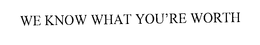 WE KNOW WHAT YOU'RE WORTH