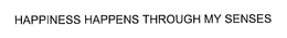 HAPPINESS HAPPENS THROUGH MY SENSES