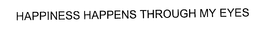 HAPPINESS HAPPENS THROUGH MY EYES