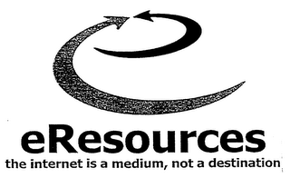 ERESOURCES THE INTERNET IS A MEDIUM, NOT A DESTINATION,