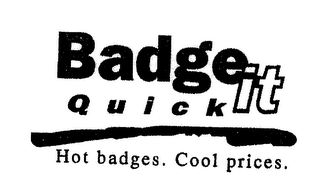 BADGE IT QUICK HOT BADGES. COOL PRICES.