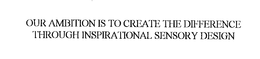 OUR AMBITION IS TO CREATE THE DIFFERENCE THROUGH INSPIRATIONAL SENSORY DESIGN