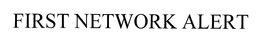 FIRST NETWORK ALERT