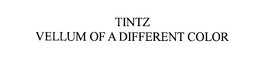TINTZ VELLUM OF A DIFFERENT COLOR