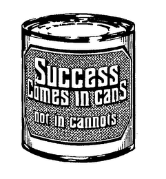 SUCCESS COMES IN CANS NOT IN CANNOTS