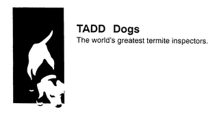 TADD DOGS THE WORLD'S GREATEST TERMITE INSPECTORS.