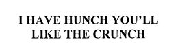 I HAVE A HUNCH YOU'LL LIKE THE CRUNCH
