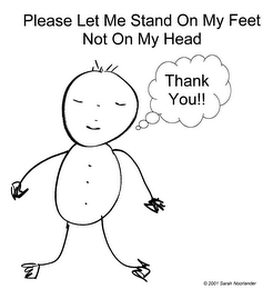 PLEASE LET ME STAND ON MY FEET NOT ON MY HEAD THANK YOU!!