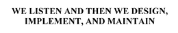 WE LISTEN AND THEN WE DESIGN, IMPLEMENT, AND MAINTAIN
