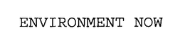 ENVIRONMENT NOW