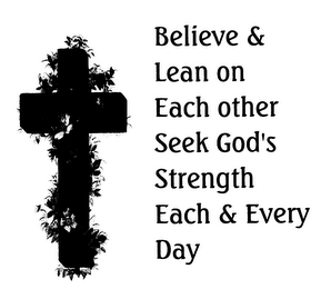 BELIEVE & LEAN ON EACH OTHER SEEK GOD'S STRENGTH EACH & EVERY DAY