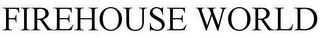 FIREHOUSE WORLD