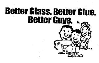 BETTER GLASS. BETTER GLUE. BETTER GUYS.