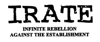 IRATE INFINITE REBELLION AGAINST THE ESTABLISHMENT