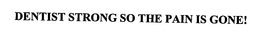 DENTIST STRONG SO THE PAIN IS GONE!