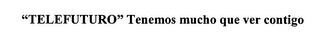 "TELEFUTURO" TENEMOS MUCHO QUE VER CONTIGO