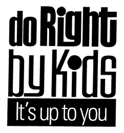 DO RIGHT BY KIDS IT'S UP TO YOU