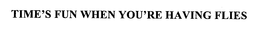 TIME'S FUN WHEN YOU'RE HAVING FLIES