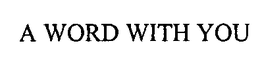 A WORD WITH YOU