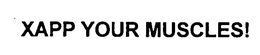 XAPP YOUR MUSCLES!