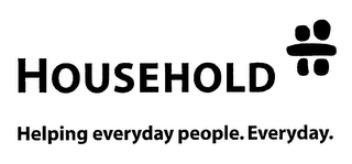 HOUSEHOLD HELPING EVERYDAY PEOPLE. EVERYDAY.