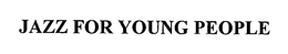 JAZZ FOR YOUNG PEOPLE