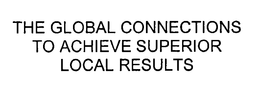 THE GLOBAL CONNECTIONS TO ACHIEVE SUPERIOR LOCAL RESULTS