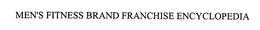 MEN'S FITNESS BRAND FRANCHISE ENCYCLOPEDIA