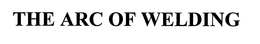 THE ARC OF WELDING