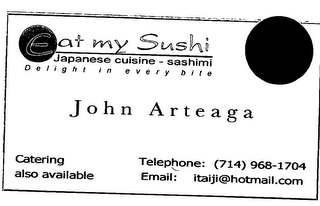 EAT MY SUSHI JAPANESE CUISINE - SASHIMI DELIGHT IN EVERY BITE JOHN ARTEAGA CATERING ALSO AVAILABLE TELEPHONE: (714) 968-1704 EMAIL:ITALJI@HOTMAIL.COM