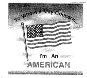 TO WHOM IT MAY CONCERN I'M AN AMERICAN