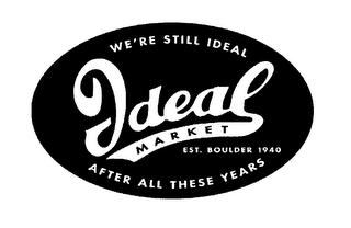 IDEAL MARKET WE'RE STILL IDEAL AFTER ALL THESE YEARS EST. BOULDER 1940