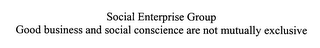 SOCIAL ENTERPRISE GROUP GOOD BUSINESS AND SOCIAL CONSCIENCE ARE NOT MUTUALLY EXCLUSIVE