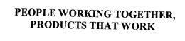 PEOPLE WORKING TOGETHER, PRODUCTS THAT WORK