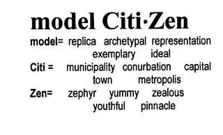 MODEL CITI ZEN MODEL= REPLICA ARCHETYPAL REPRESENTATION EXEMPLARY IDEAL CITI= MUNICIPALITY CONURBATION CAPITAL TOWN METROPOLIS ZEN= ZEPHYR YUMMY ZEALOUS YOUTHFUL PINNACLE